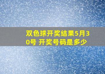 双色球开奖结果5月30号 开奖号码是多少